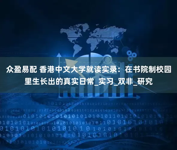 众盈易配 香港中文大学就读实录：在书院制校园里生长出的真实日常_实习_双非_研究