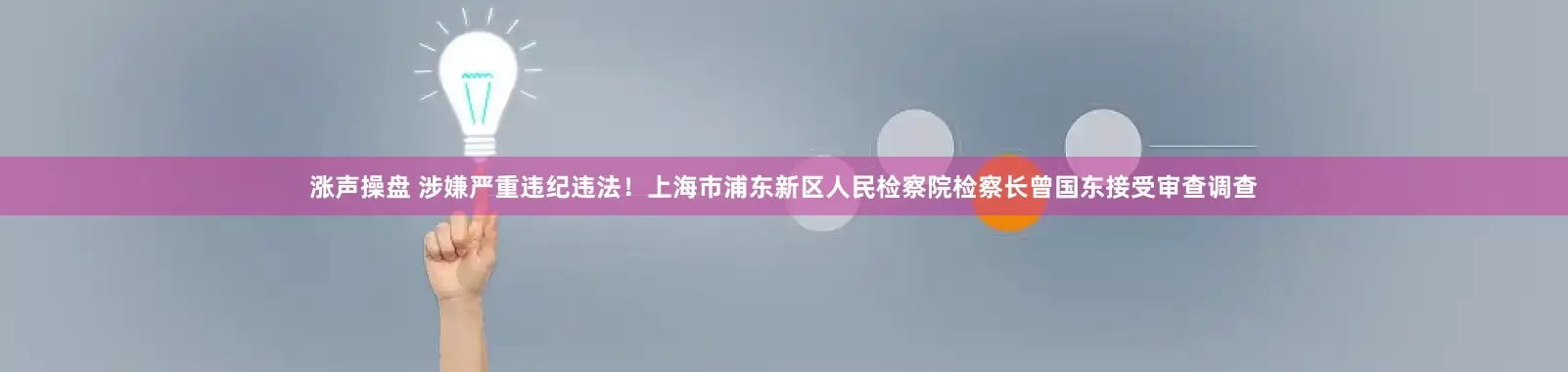 涨声操盘 涉嫌严重违纪违法！上海市浦东新区人民检察院检察长曾国东接受审查调查