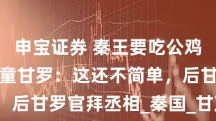 申宝证券 秦王要吃公鸡下的蛋，神童甘罗：这还不简单，后甘罗官拜丞相_秦国_甘茂_张唐